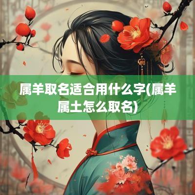 属羊取名适合用什么字(属羊属土怎么取名)
