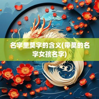 名字里莫字的含义(带莫的名字女孩名字)