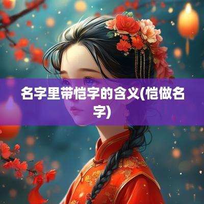名字里带恺字的含义(恺做名字)