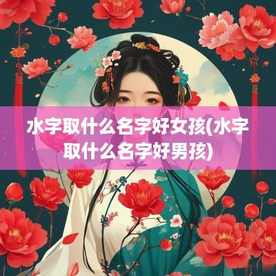 水字取什么名字好女孩(水字取什么名字好男孩)