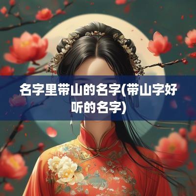 名字里带山的名字(带山字好听的名字) 名字里带山的名字(带山字好听的名字)
