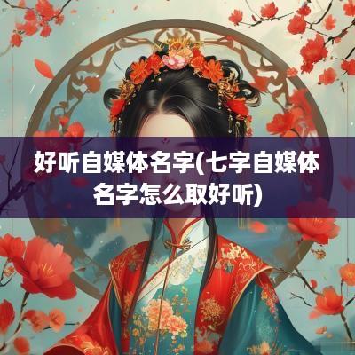 好听自媒体名字(七字自媒体名字怎么取好听)