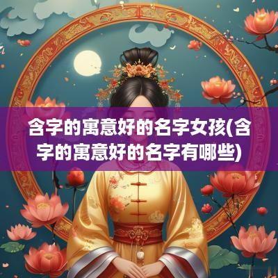 含字的寓意好的名字女孩(含字的寓意好的名字有哪些)