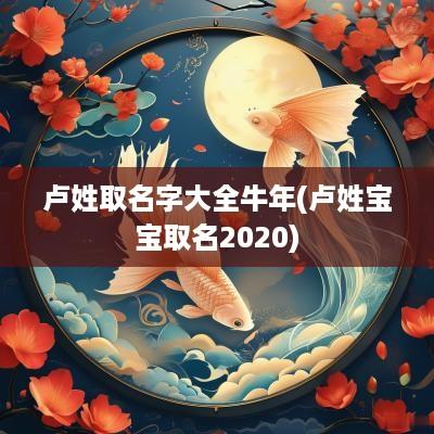卢姓取名字大全蛇年(卢姓宝宝取名2025)