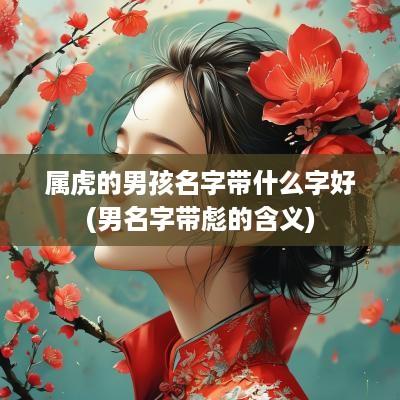 属虎的男孩名字带什么字好(男名字带彪的含义)