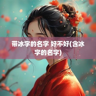 带冰字的名字 好不好(含冰字的名字)
