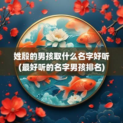 姓殷的男孩取什么名字好听(最好听的名字男孩排名)