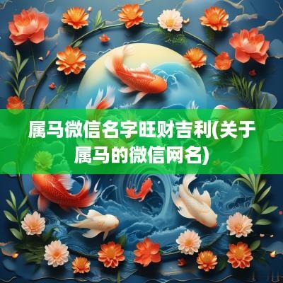 属马微信名字旺财吉利(关于属马的微信网名)