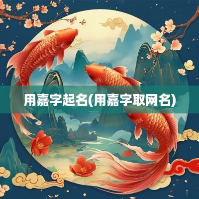 用嘉字起名(用嘉字取网名)