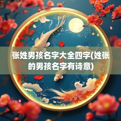张姓男孩名字大全四字(姓张的男孩名字有诗意)