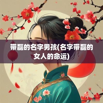 带磊的名字男孩(名字带磊的女人的命运)