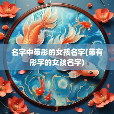 名字中带彤的女孩名字(带有彤字的女孩名字)