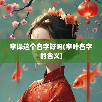 李泽这个名字好吗(李叶名字的含义)