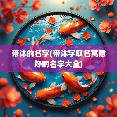 带沐的名字(带沐字取名寓意好的名字大全)