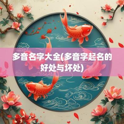 多音名字大全(多音字起名的好处与坏处)