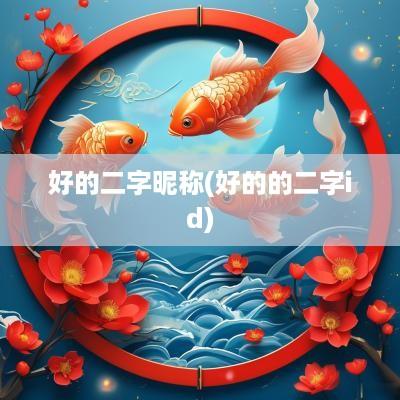 好的二字昵称(好的的二字id)