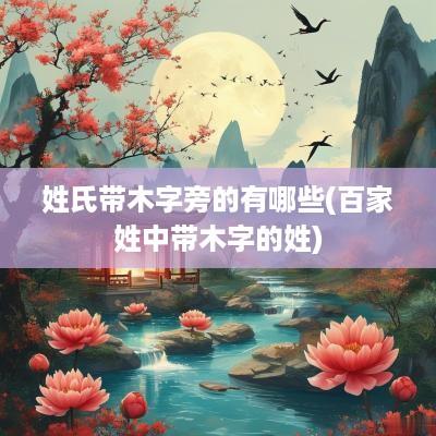 姓氏带木字旁的有哪些(百家姓中带木字的姓)