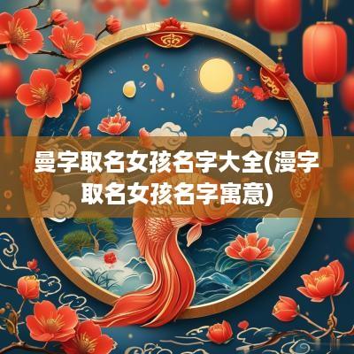 曼字取名女孩名字大全(漫字取名女孩名字寓意)