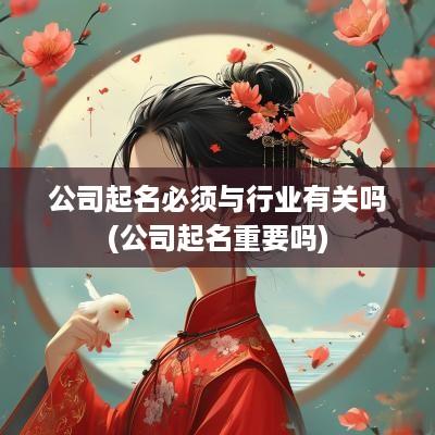 公司起名必须与行业有关吗(公司起名重要吗)