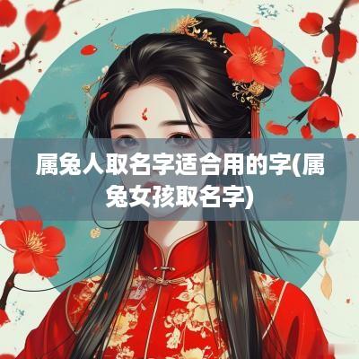 属兔人取名字适合用的字(属兔女孩取名字)