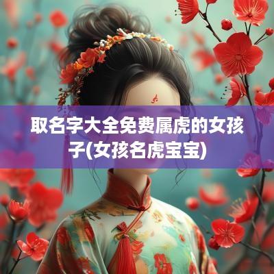 取名字大全免费属虎的女孩子(女孩名虎宝宝)