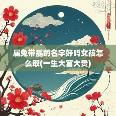 属兔带磊的名字好吗女孩怎么取(一生大富大贵)