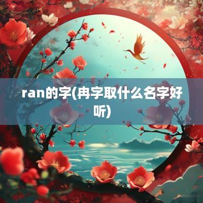 ran的字(冉字取什么名字好听)