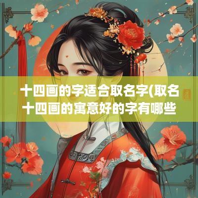 十四画的字适合取名字(取名十四画的寓意好的字有哪些)