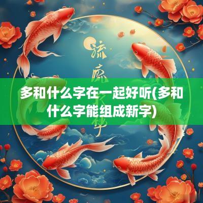 多和什么字在一起好听(多和什么字能组成新字)