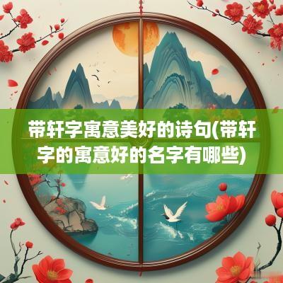 带轩字寓意美好的诗句(带轩字的寓意好的名字有哪些)