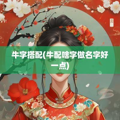 牛字搭配(牛配啥字做名字好一点)