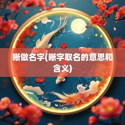 晰做名字(晰字取名的意思和含义)