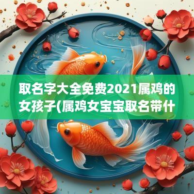 取名字大全免费2025属鸡的女孩子(属鸡女宝宝取名带什么字)