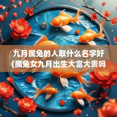 九月属兔的人取什么名字好(属兔女九月出生大富大贵吗)