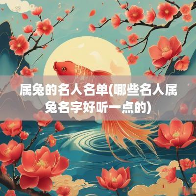 属兔的名人名单(哪些名人属兔名字好听一点的)