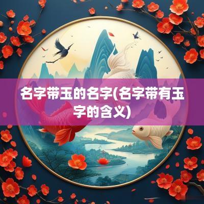 名字带玉的名字(名字带有玉字的含义)