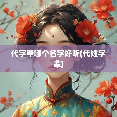 代字辈哪个名字好听(代姓字辈)