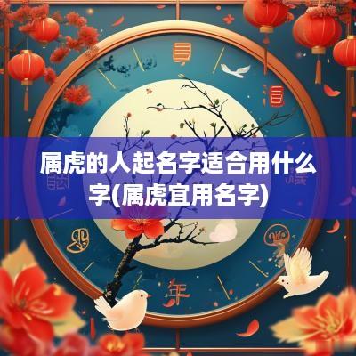 属虎的人起名字适合用什么字(属虎宜用名字)