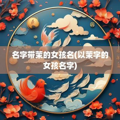 名字带茉的女孩名(以茉字的女孩名字)