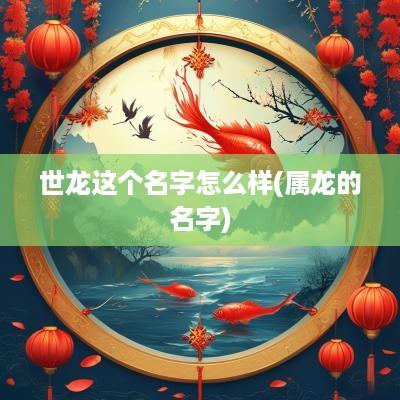 世龙这个名字怎么样(属龙的名字)
