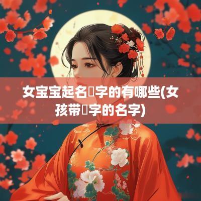 女宝宝起名璟字的有哪些(女孩带璟字的名字)