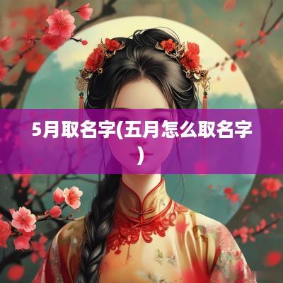 5月取名字(五月怎么取名字)