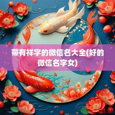 带有祥字的微信名大全(好的微信名字女)