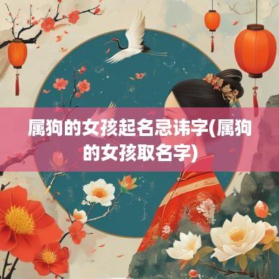 属狗的女孩起名忌讳字(属狗的女孩取名字)