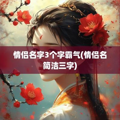 情侣名字3个字霸气(情侣名简洁三字)
