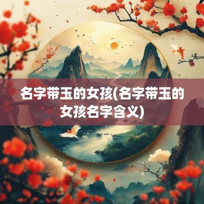 名字带玉的女孩(名字带玉的女孩名字含义)