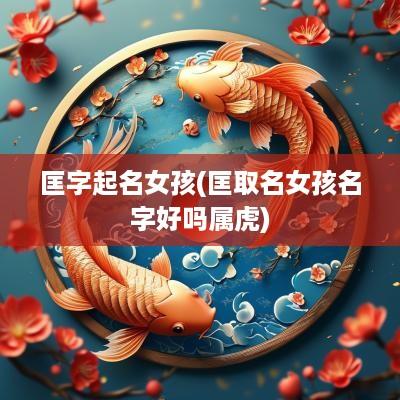 匡字起名女孩(匡取名女孩名字好吗属虎)