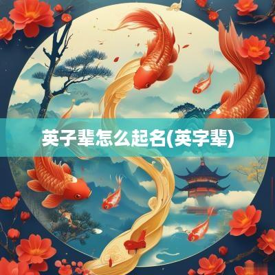 英子辈怎么起名(英字辈)