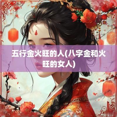 五行金火旺的人(八字金和火旺的女人)