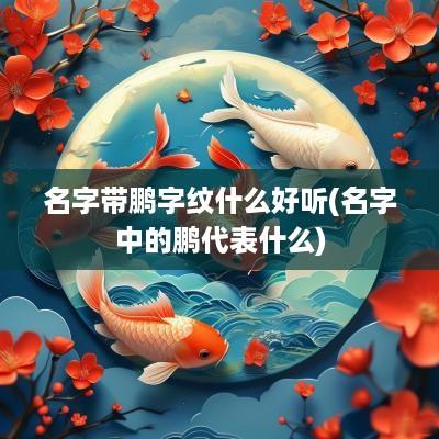 名字带鹏字纹什么好听(名字中的鹏代表什么)